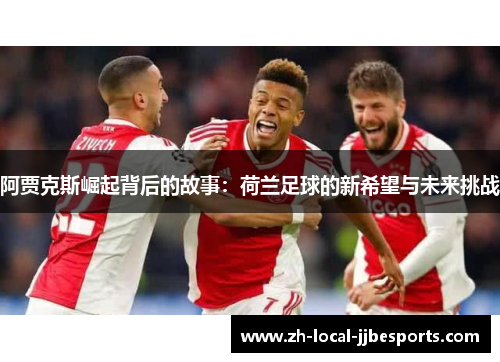 阿贾克斯崛起背后的故事：荷兰足球的新希望与未来挑战